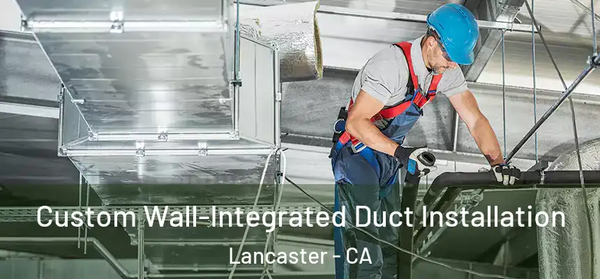  Custom Wall-Integrated Duct Installation Lancaster - CA